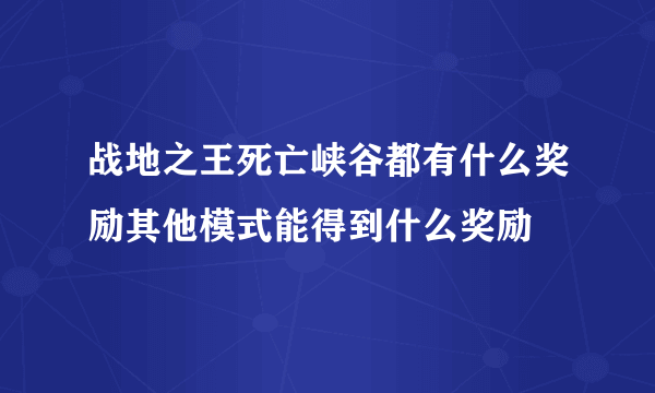 战地之王死亡峡谷都有什么奖励其他模式能得到什么奖励
