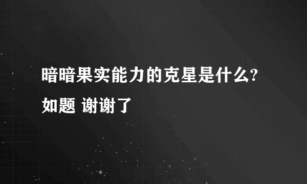 暗暗果实能力的克星是什么?如题 谢谢了