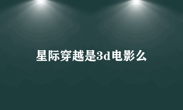 星际穿越是3d电影么