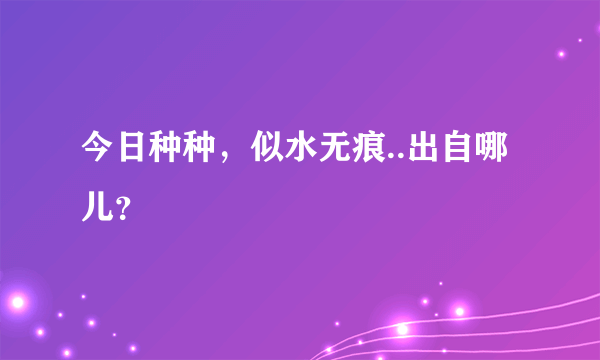 今日种种，似水无痕..出自哪儿？