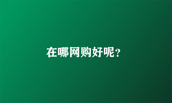 在哪网购好呢？