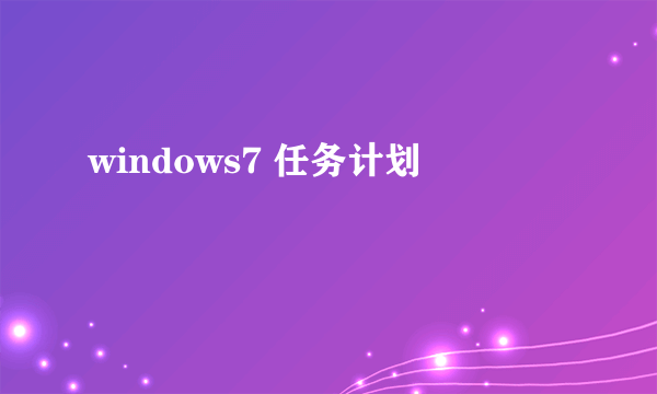 windows7 任务计划
