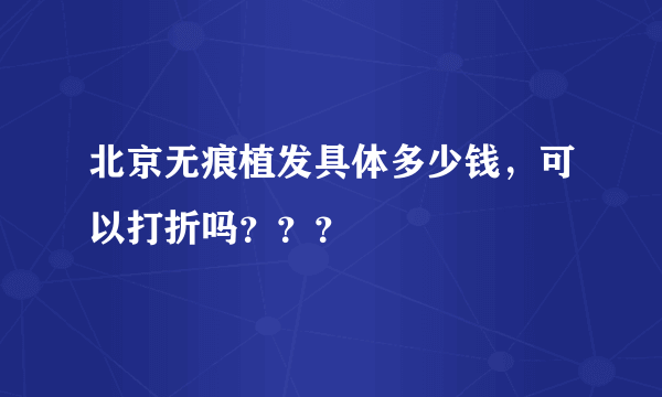 北京无痕植发具体多少钱，可以打折吗？？？