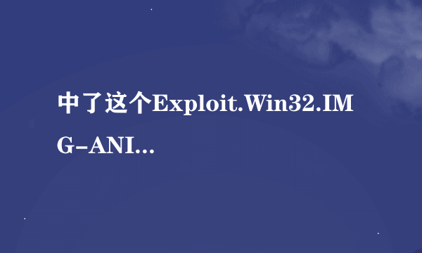 中了这个Exploit.Win32.IMG-ANI.gen(修改)..帮帮我啊