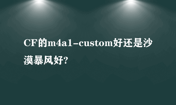 CF的m4a1-custom好还是沙漠暴风好?