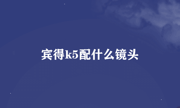 宾得k5配什么镜头