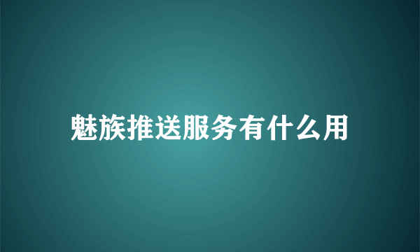 魅族推送服务有什么用
