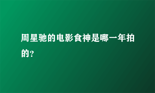 周星驰的电影食神是哪一年拍的？