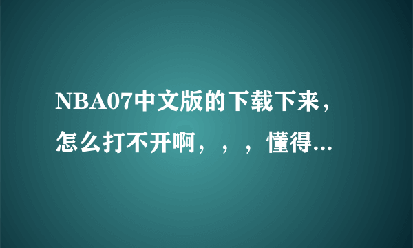 NBA07中文版的下载下来，怎么打不开啊，，，懂得朋友指点一下