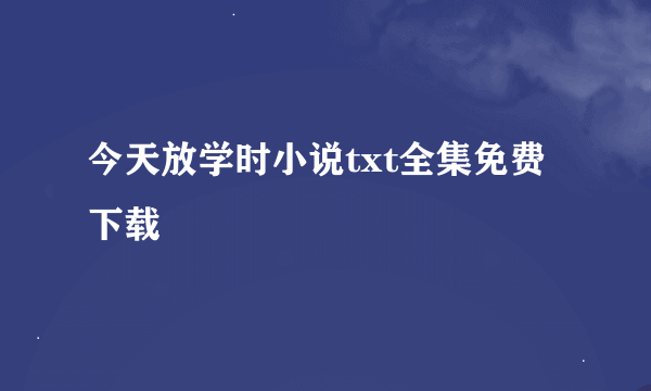 今天放学时小说txt全集免费下载