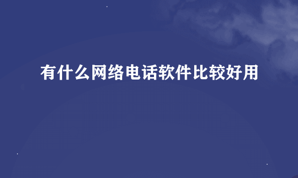有什么网络电话软件比较好用