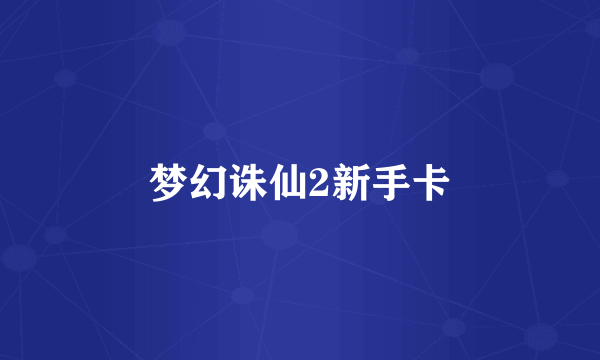 梦幻诛仙2新手卡