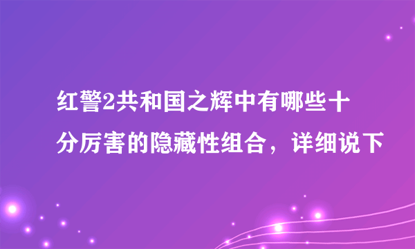 红警2共和国之辉中有哪些十分厉害的隐藏性组合，详细说下