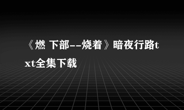 《燃 下部--烧着》暗夜行路txt全集下载