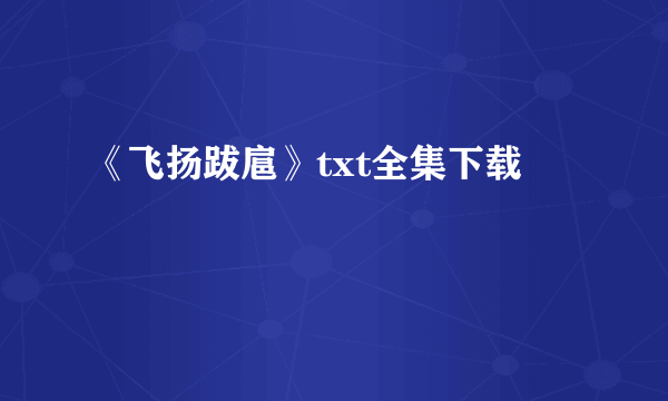 《飞扬跋扈》txt全集下载