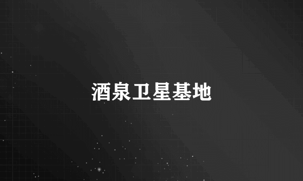 酒泉卫星基地