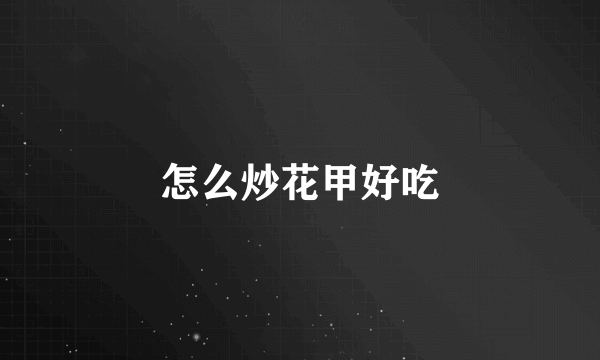 怎么炒花甲好吃