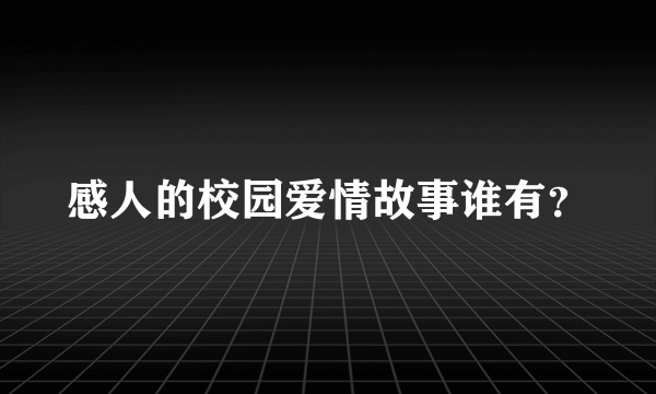 感人的校园爱情故事谁有？