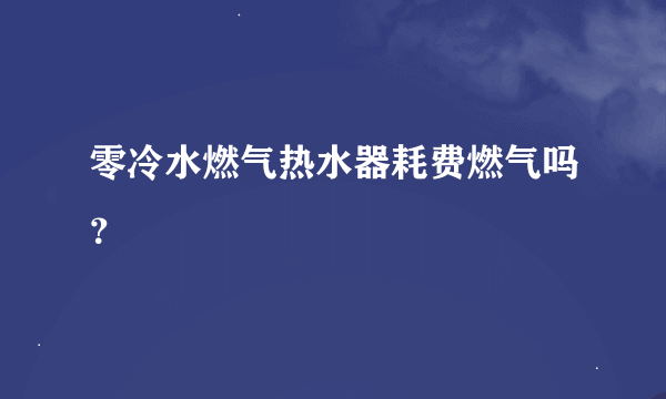 零冷水燃气热水器耗费燃气吗？