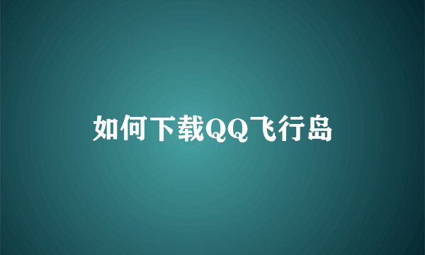 如何下载QQ飞行岛