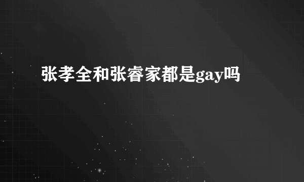 张孝全和张睿家都是gay吗