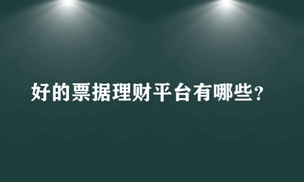 好的票据理财平台有哪些？