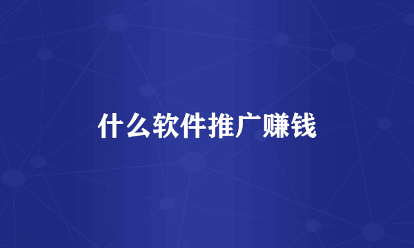 什么软件推广赚钱