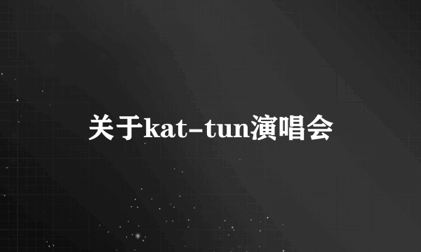 关于kat-tun演唱会