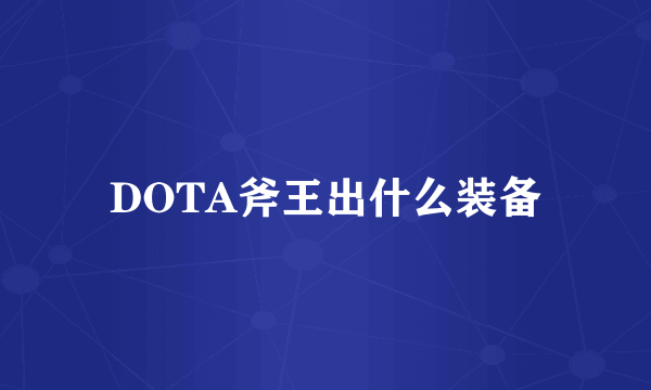 DOTA斧王出什么装备