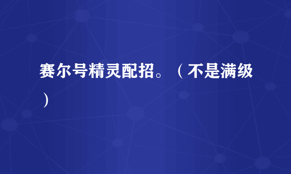 赛尔号精灵配招。（不是满级）