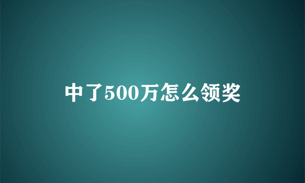 中了500万怎么领奖
