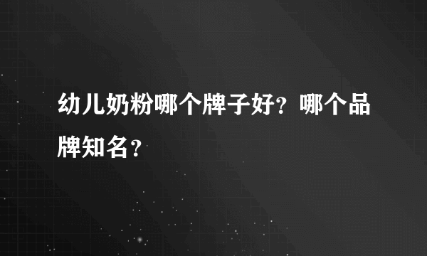 幼儿奶粉哪个牌子好？哪个品牌知名？