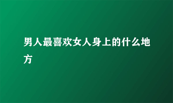 男人最喜欢女人身上的什么地方