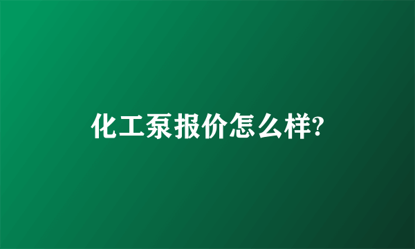 化工泵报价怎么样?