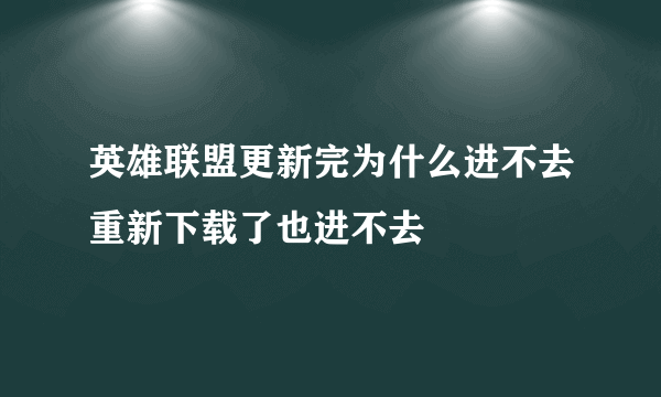 英雄联盟更新完为什么进不去重新下载了也进不去