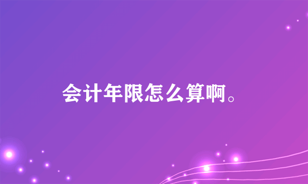 会计年限怎么算啊。