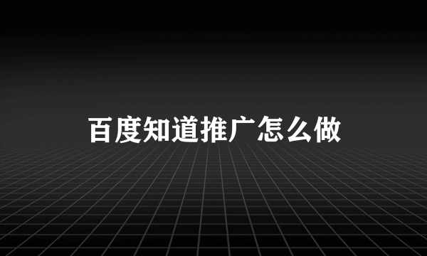 百度知道推广怎么做