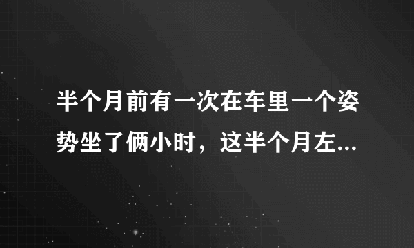 半个月前有一次在车里一个姿势坐了俩小时，这半个月左右左边肋骨处隐隐有疼感，不是那种特别疼，就像神经