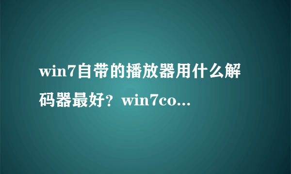 win7自带的播放器用什么解码器最好？win7codes好像不是很好吧！有一点小问题！