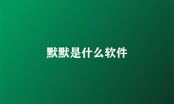 默默是什么软件