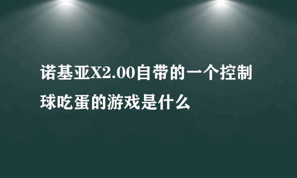 诺基亚X2.00自带的一个控制球吃蛋的游戏是什么