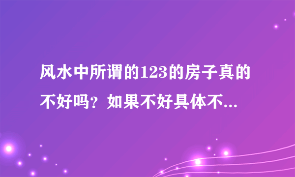 风水中所谓的123的房子真的不好吗？如果不好具体不好在哪里？