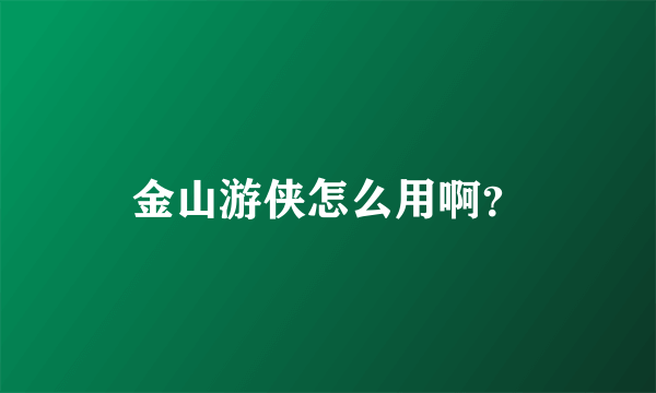 金山游侠怎么用啊？