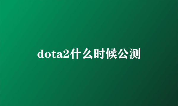 dota2什么时候公测