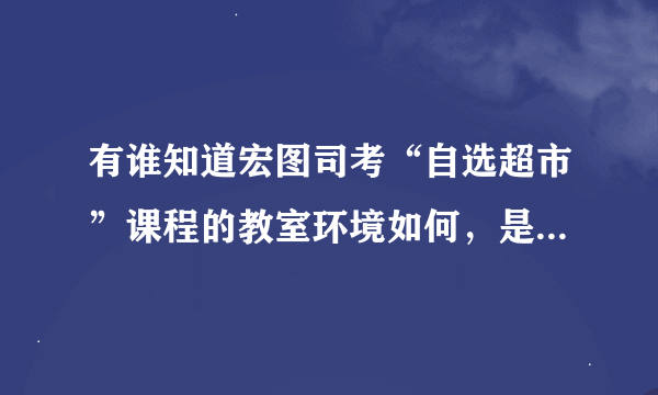 有谁知道宏图司考“自选超市”课程的教室环境如何，是几个人的教室？