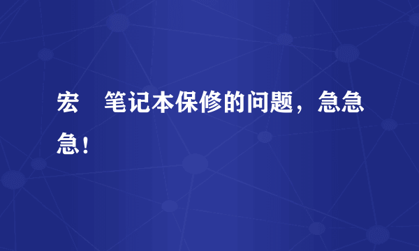 宏碁笔记本保修的问题，急急急！