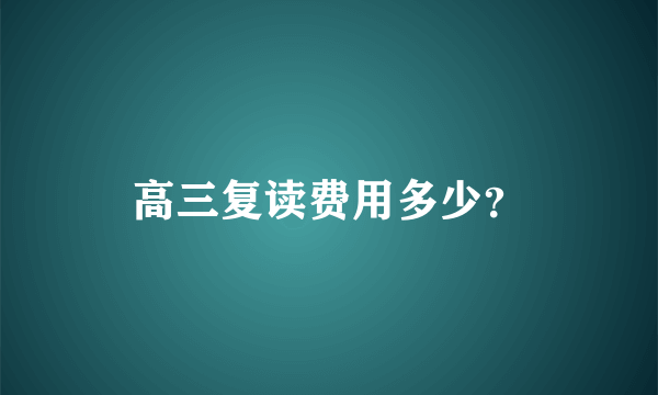 高三复读费用多少？