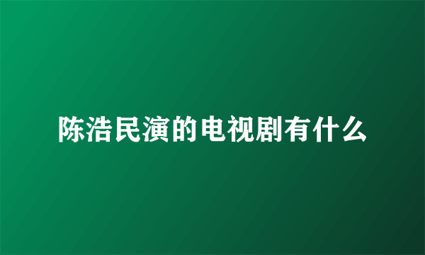 陈浩民演的电视剧有什么