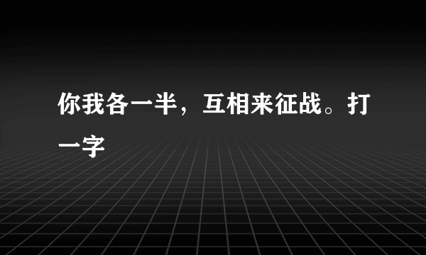 你我各一半，互相来征战。打一字