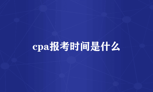 cpa报考时间是什么